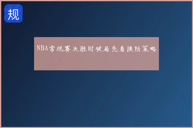NBA常规赛决胜时破局先看换防策略