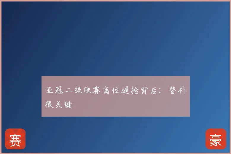 亚冠二级联赛高位逼抢背后:替补很关键