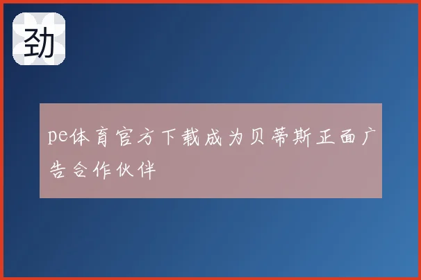 pe体育官方下载成为贝蒂斯正面广告合作伙伴