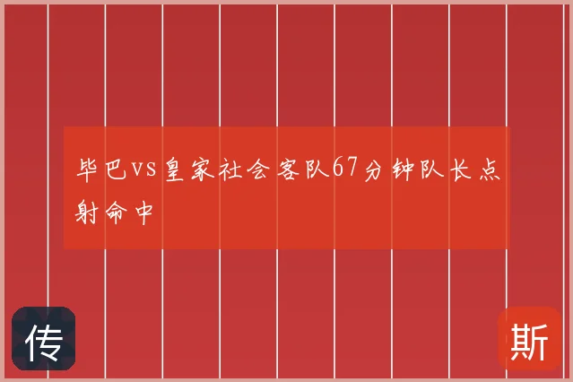 毕巴vs皇家社会客队67分钟队长点射命中