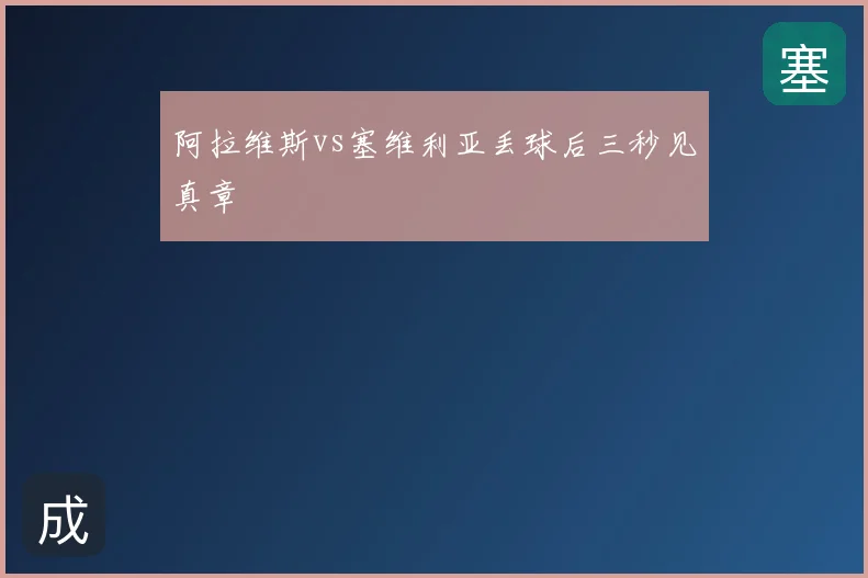 阿拉维斯vs塞维利亚丢球后三秒见真章