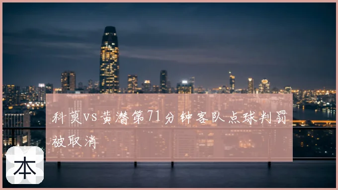 科莫vs黄潜第71分钟客队点球判罚被取消