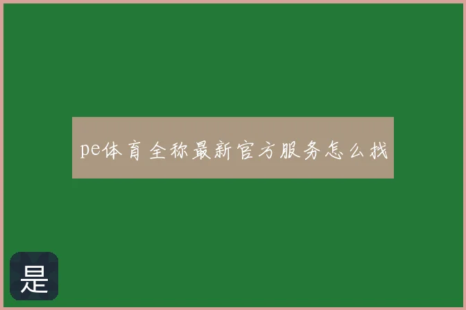 pe体育全称最新官方服务怎么找