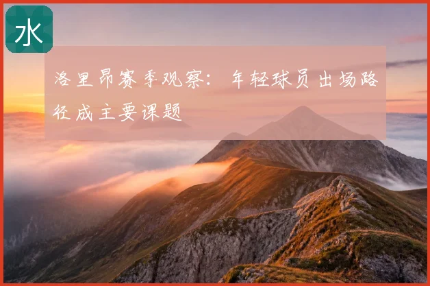 洛里昂赛季观察:年轻球员出场路径成主要课题