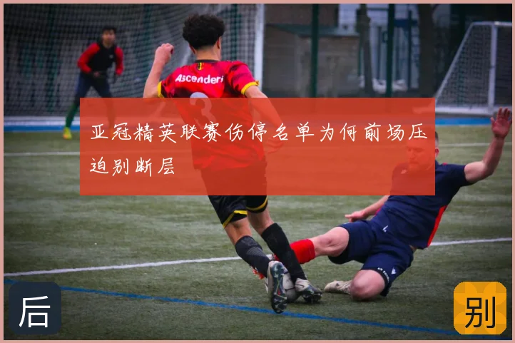 亚冠精英联赛伤停名单为何前场压迫别断层