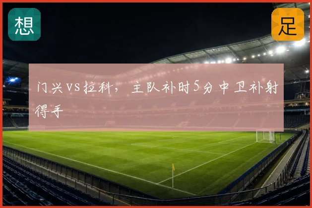 门兴vs拉科，主队补时5分中卫补射得手